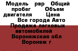  › Модель ­ рвр › Общий пробег ­ 1 › Объем двигателя ­ 2 › Цена ­ 120 000 - Все города Авто » Продажа легковых автомобилей   . Воронежская обл.,Воронеж г.